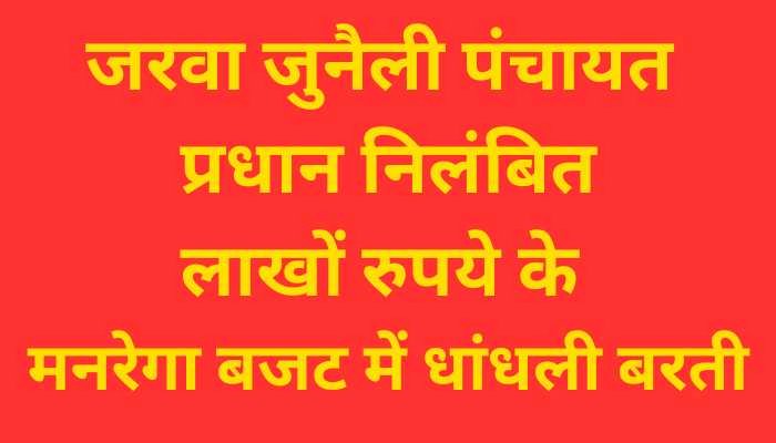 जरवा-जुनैली पंचायत : लाखों के सरकारी बजट का दुरुपयोग. ग्राम पंचायत प्रधान निलंबित..