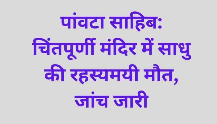 हड़कंप : मंदिर में मिली साधु की लाश,पांवटा पुलिस जांच में जुटी..
