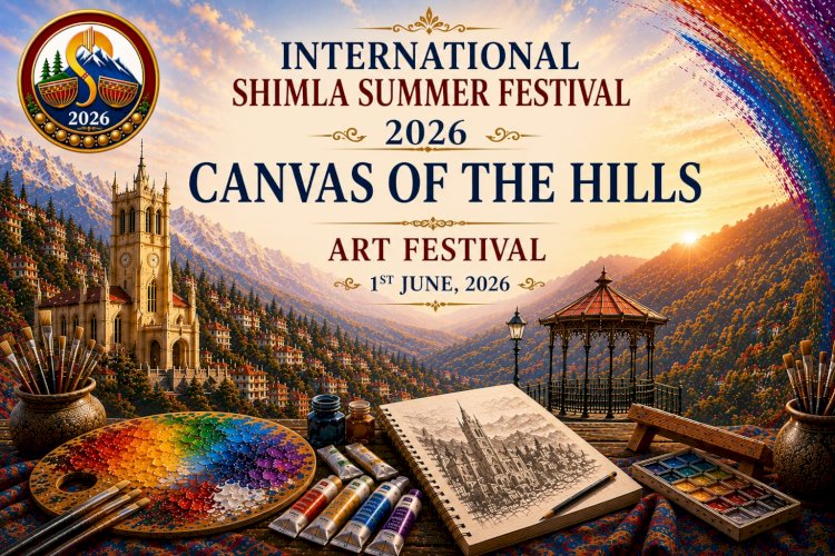 अंतर्राष्ट्रीय शिमला ग्रीष्मोत्सव-2026 के अंतर्गत होगा “Canvas of The Hills” कला महोत्सव का आयोजन